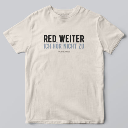 Red weiter. Ich hör nicht zu.